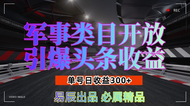 军事类目开放引爆头条收益，单号日入3张，新手也能轻松实现收益暴涨【揭秘】-创薯资源