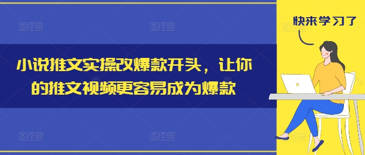 小说推文实操改爆款开头，让你的推文视频更容易成为爆款-创薯资源