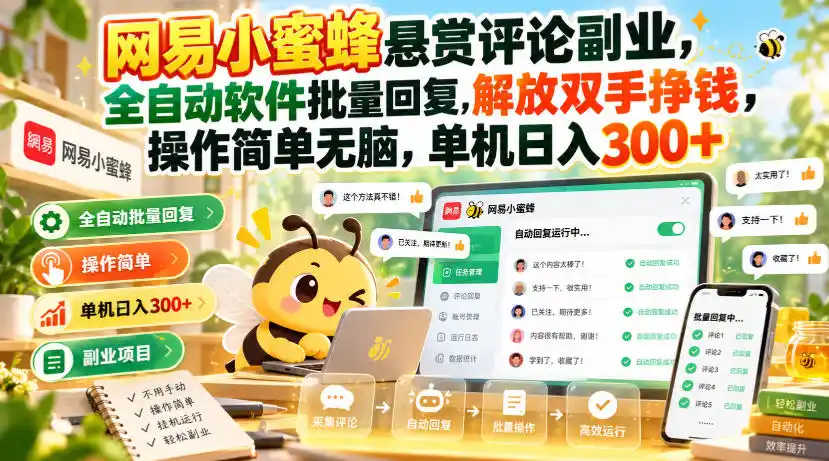 网易小蜜蜂悬赏评论副业，全自动软件批量回复，解放双手挣钱，操作简单无脑，单机日入300+【揭秘】-创薯资源