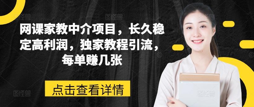 网课家教中介项目，长久稳定高利润，独家教程引流，每单赚几张-创薯资源