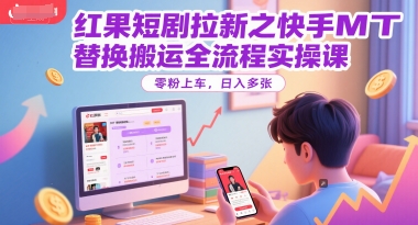 红果短剧拉新之快手MT替换搬运全流程实操课，零粉上车，日入多张-创薯资源