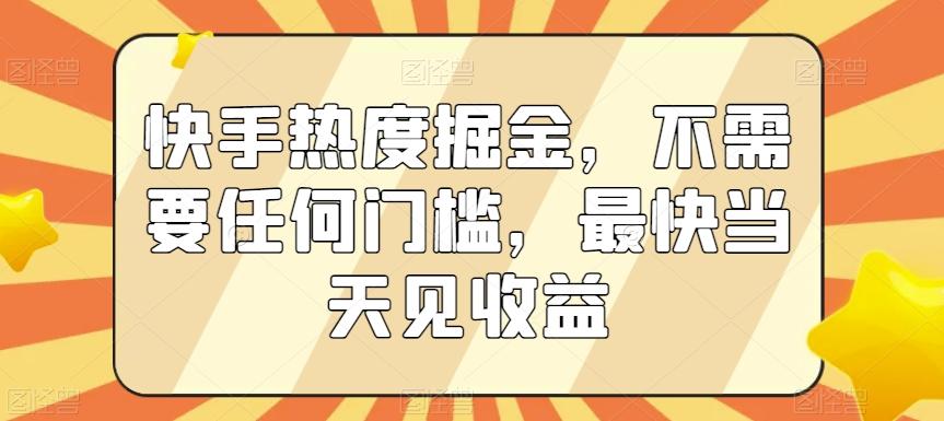 快手热度掘金，不需要任何门槛，最快当天见收益【揭秘】-创薯资源