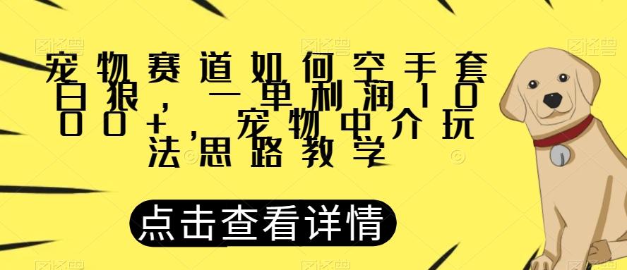 宠物赛道如何空手套白狼，一单利润1000+，宠物中介玩法思路教学【揭秘】-创薯资源