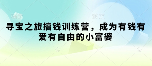 寻宝之旅搞钱训练营，成为有钱有爱有自由的小富婆-创薯资源