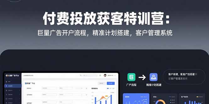 付费投放获客特训营：巨量广告开户流程，精准计划搭建，客户管理系统-创薯资源