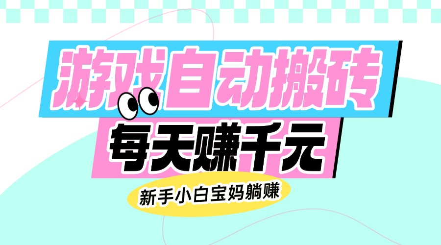 老款游戏自动搬砖，每天赚千元，新手小白宝妈躺赚-创薯资源