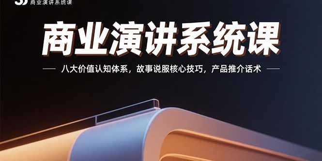 商业演讲系统课：八大价值认知体系，故事说服核心技巧，产品推介话术-创薯资源