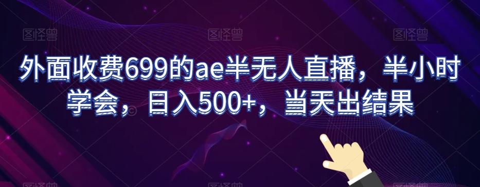 外面收费699的ae半无人直播，半小时学会，日入500+，当天出结果【揭秘】-创薯资源