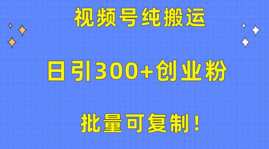 批量可复制！视频号纯搬运日引300+创业粉教程！-创薯资源