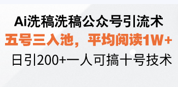 Ai洗稿洗稿公众号引流术，五号三入池，平均阅读1W+，日引200+一人可搞…-创薯资源