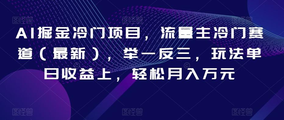 AI掘金冷门项目，流量主冷门赛道（最新），举一反三，玩法单日收益上，轻松月入万元【揭秘】-创薯资源
