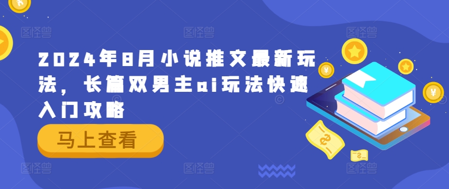 2024年8月小说推文最新玩法，长篇双男主ai玩法快速入门攻略-创薯资源