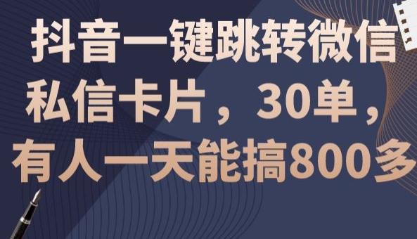 抖音一键跳转微信私信卡片，30单，一天能搞800多-创薯资源