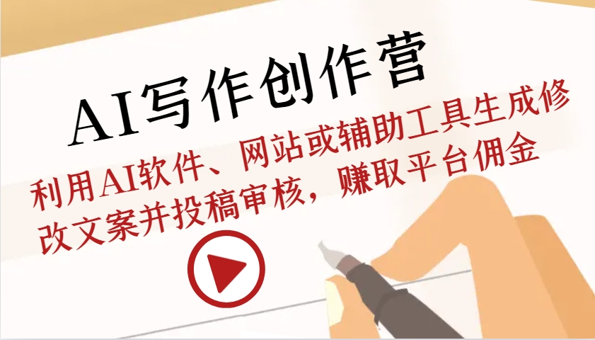 AI写作创作营：利用AI软件、网站或辅助工具生成修改文案并投稿审核，赚取平台佣金-创薯资源