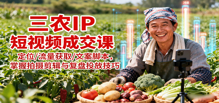 三农IP短视频成交课：定位/流量获取/文案脚本，掌握拍摄剪辑与复盘投放技巧-创薯资源