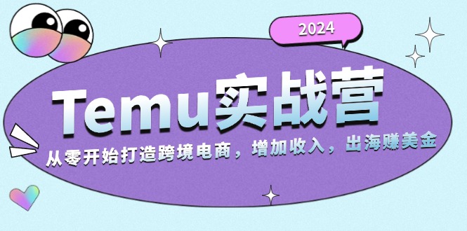2024Temu实战营：从零开始打造跨境电商，增加收入，出海赚美金-创薯资源
