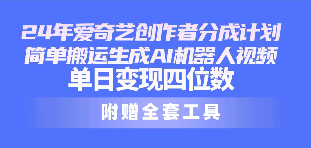 24最新爱奇艺创作者分成计划，简单搬运生成AI机器人视频，单日变现四位数-创薯资源