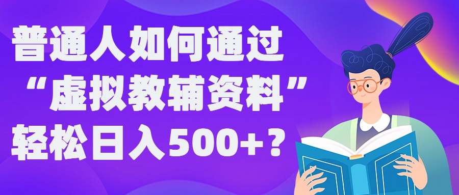 普通人如何通过“虚拟教辅”资料轻松日入500+?揭秘稳定玩法-创薯资源