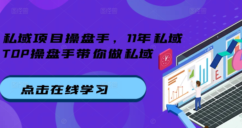 私域项目操盘手，11年私域TOP操盘手带你做私域-创薯资源