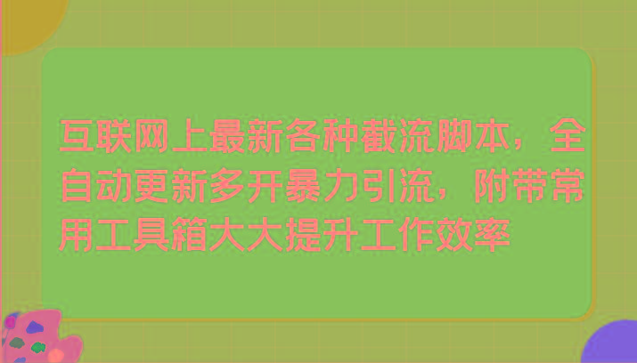 互联网上最新各种截流脚本，全自动更新多开暴力引流，附带常用工具箱大大提升工作效率-创薯资源