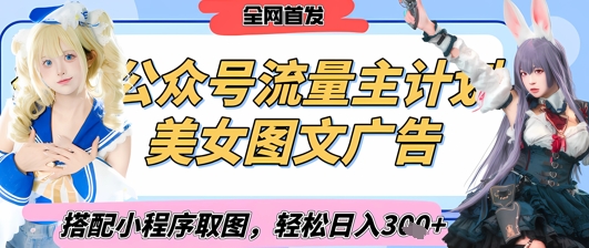 2025最新公众号美女图文流量主计划，搭配小程序取图轻松日入3张+(全网首发)-创薯资源