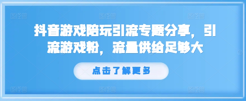 抖音游戏陪玩引流专题分享，引流游戏粉，流量供给足够大-创薯资源