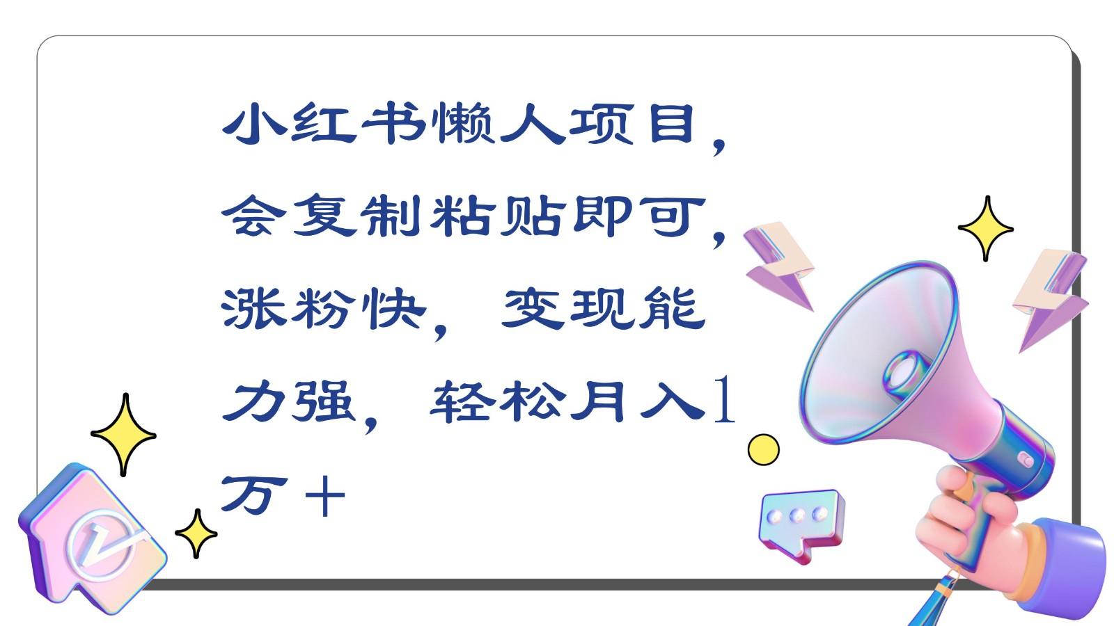 小红书懒人项目，会复制粘贴即可，涨粉快，变现能力强，轻松月入1万＋-创薯资源