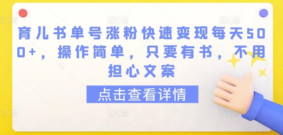 育儿书单号涨粉快速变现每天500+，操作简单，只要有书，不用担心文案【揭秘】-创薯资源
