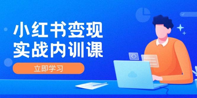 小红书变现实战内训课，0-1实现小红书-IP变现 底层逻辑/实战方法/训练结合-创薯资源