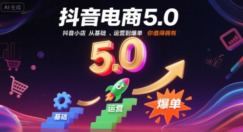 抖音电商5.0，抖音小店从基础、运营到爆单，你值得拥有-创薯资源