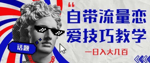 自带流量恋爱技巧—日入大几百-创薯资源