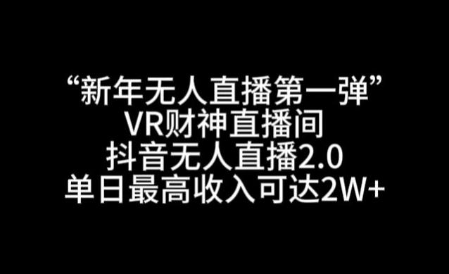 “新年无人直播第一弹“VR财神直播间，抖音无人直播2.0，单日最高收入可达2W+【揭秘】-创薯资源