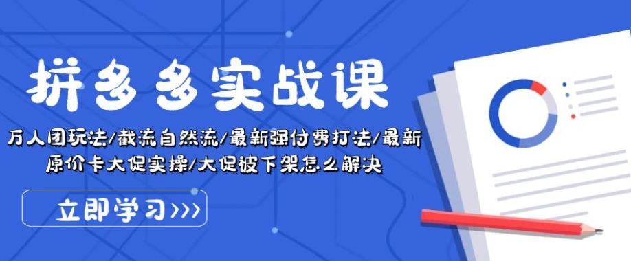 拼多多实战课：万人团玩法/截流自然流/最新强付费打法/最新原价卡大促..-创薯资源
