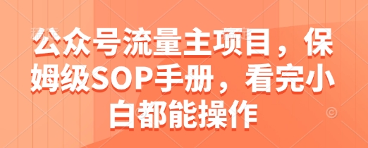 公众号流量主项目，保姆级SOP手册，看完小白都能操作-创薯资源
