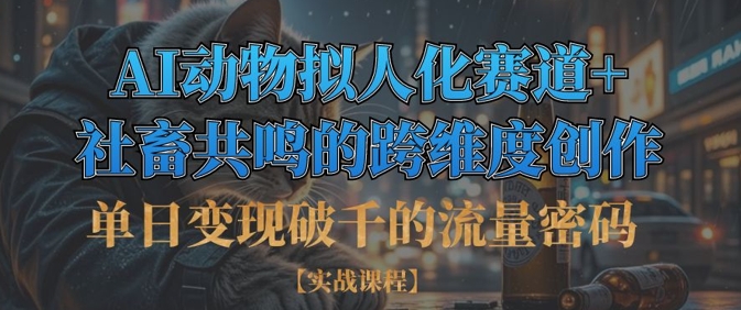 单日变现破千的流量密码，AI动物拟人化赛道+社畜共鸣的跨维度创作-创薯资源