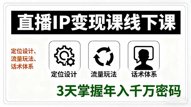 直播IP变现课线下课，定位设计、流量玩法、话术体系，3天掌握年入千万密码-创薯资源