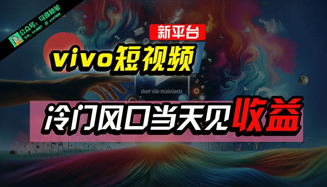 全新平台vivo短视频，新风口AI混剪无脑搬运，冷门风口当天见收益，7天…-创薯资源