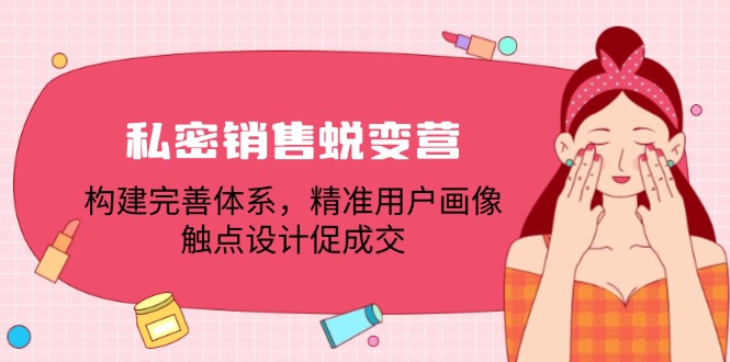 私密销售蜕变营：构建完善体系，精准用户画像，触点设计促成交-创薯资源
