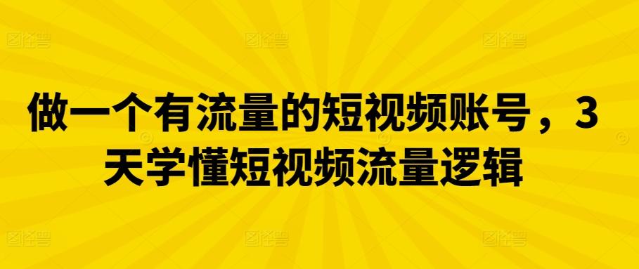 做一个有流量的短视频账号，3天学懂短视频流量逻辑-创薯资源