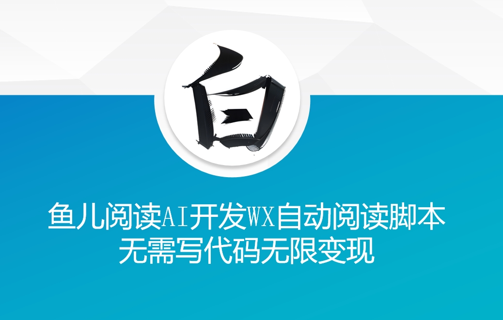 ‘鱼儿阅读’利用AI无需写代码开发自动微信自动阅读脚本无限变现【揭秘】-创薯资源