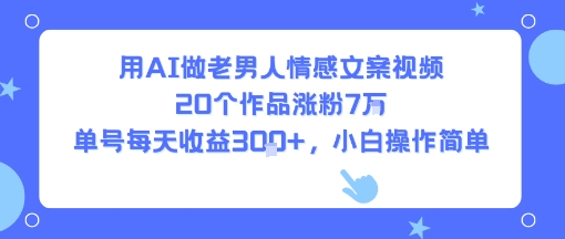 用AI做老男人情感文案视频，20个作品涨粉7W，单号每天收益3张+，小白操作简单-创薯资源