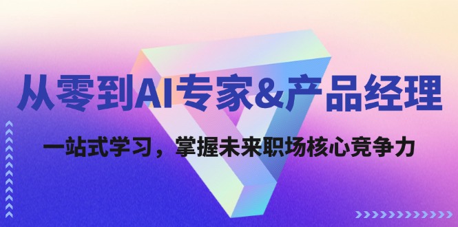 从零到AI专家&产品经理：一站式学习，掌握未来职场核心竞争力-创薯资源