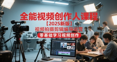 全能视频创作人课程【2025新版】视频拍摄剪辑编导运营，零基础学习视频创作-创薯资源