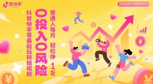 抖音快手零基础玩转短视频，0投入0风险，普通人每月轻松挣1W-创薯资源