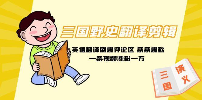 (9264期)三国野史翻译剪辑 英语翻译刷爆评论区 条条爆款一条视频涨粉1w+附888G素材-创薯资源
