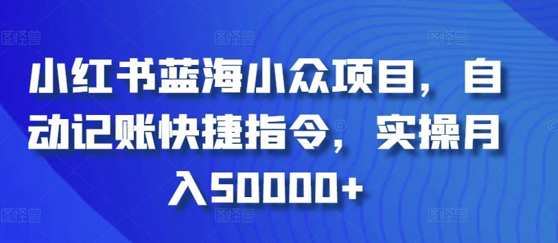 小红书蓝海小众项目，自动记账快捷指令，实操月入50000+【揭秘】-创薯资源