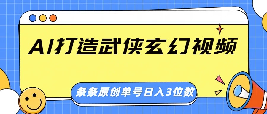 AI打造武侠玄幻视频，条条原创、画风惊艳，单号轻松日入三位数-创薯资源