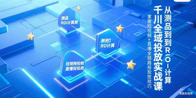 千川全域投放实战课，从测品到ROI计算，掌握短视频+直播全链路投放技巧-创薯资源