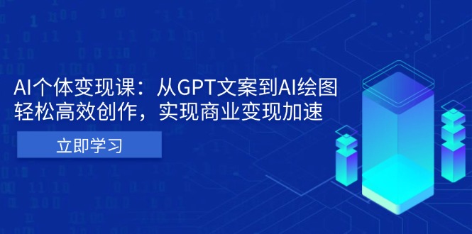 AI个体变现课：从GPT文案到AI绘图，轻松高效创作，实现商业变现加速-创薯资源
