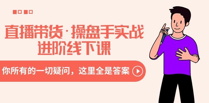 直播带货·操盘手实战进阶线下课：你所有的一切疑问，这里全是答案-创薯资源